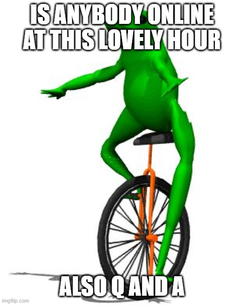 Dat Boi | IS ANYBODY ONLINE AT THIS LOVELY HOUR; ALSO Q AND A | image tagged in memes,dat boi | made w/ Imgflip meme maker