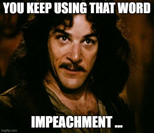 Inigo Impeachment Folly | YOU KEEP USING THAT WORD; IMPEACHMENT ... | image tagged in memes,inigo montoya | made w/ Imgflip meme maker