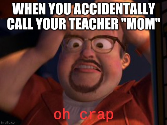 Has this happened to anybody? | WHEN YOU ACCIDENTALLY CALL YOUR TEACHER "MOM"; oh crap | image tagged in al oh crap | made w/ Imgflip meme maker