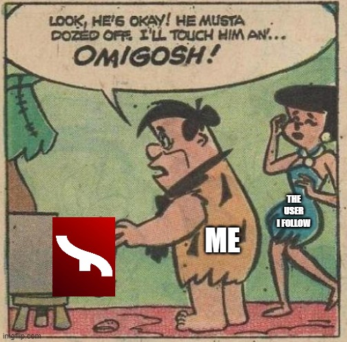 the true story why adobe flash got blocked | ME; THE USER I FOLLOW | image tagged in flintstones,blocked,adobe flash,rest in peace | made w/ Imgflip meme maker