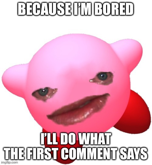 Except change my name | BECAUSE I’M BORED; I’LL DO WHAT THE FIRST COMMENT SAYS | image tagged in kirby | made w/ Imgflip meme maker