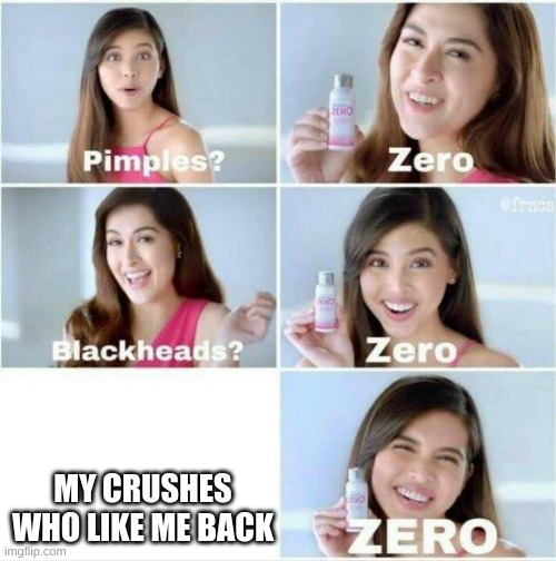 Pimples? Zero |  MY CRUSHES WHO LIKE ME BACK | image tagged in pimples zero | made w/ Imgflip meme maker