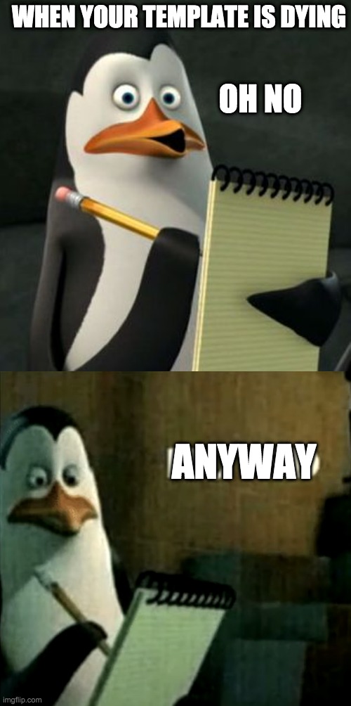 Kowalski Penguins | WHEN YOUR TEMPLATE IS DYING; OH NO; ANYWAY | image tagged in kowalski penguins | made w/ Imgflip meme maker