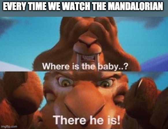 EVERY TIME WE WATCH THE MANDALORIAN | image tagged in grogu | made w/ Imgflip meme maker