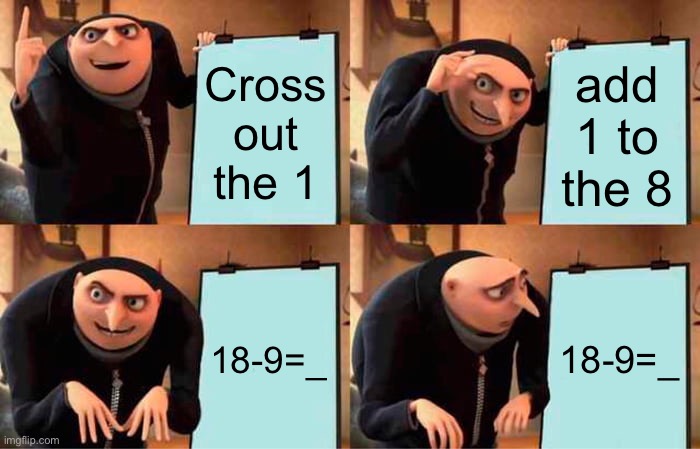 Gru's Plan Meme | Cross out the 1 add 1 to the 8 18-9=_ 18-9=_ | image tagged in memes,gru's plan | made w/ Imgflip meme maker