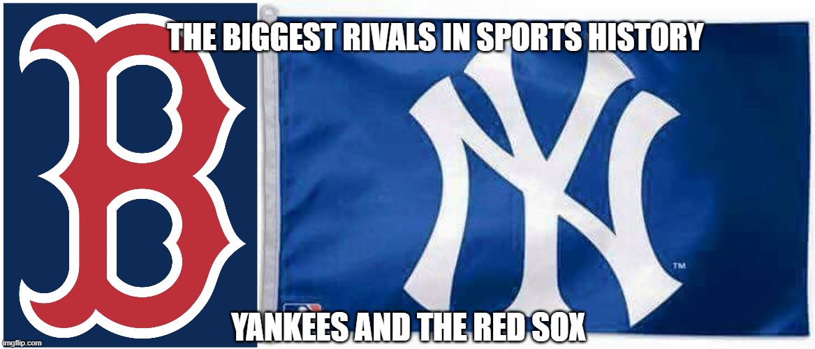 THE BIGGEST RIVALS IN SPORTS HISTORY; YANKEES AND THE RED SOX | image tagged in boston red sox b,yankees suck | made w/ Imgflip meme maker