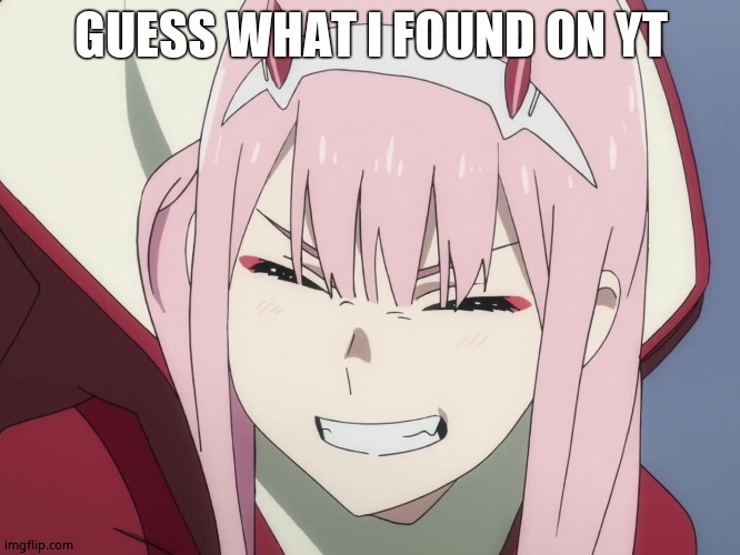 Smiling Zero-Two | GUESS WHAT I FOUND ON YT | image tagged in smiling zero-two | made w/ Imgflip meme maker
