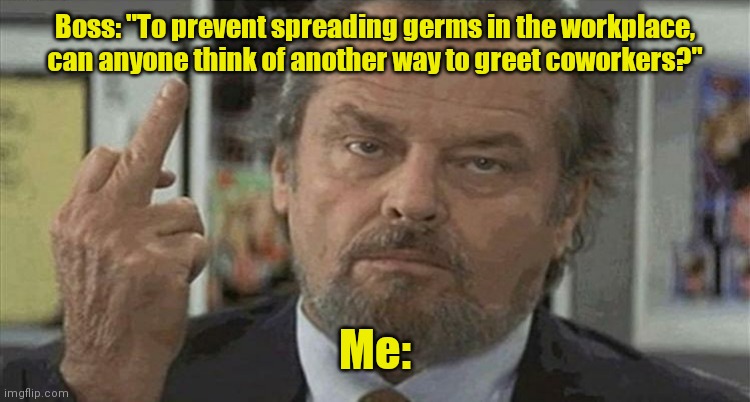 Welcome to the neighborhood. | Boss: "To prevent spreading germs in the workplace, can anyone think of another way to greet coworkers?"; Me: | image tagged in one finger wave,funny | made w/ Imgflip meme maker