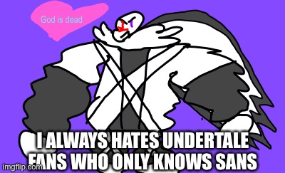 Seriously.. some peoples like “hey i like Sans- wait who Papyrus? Who Undyne?” | I ALWAYS HATES UNDERTALE FANS WHO ONLY KNOWS SANS | image tagged in god is dead | made w/ Imgflip meme maker