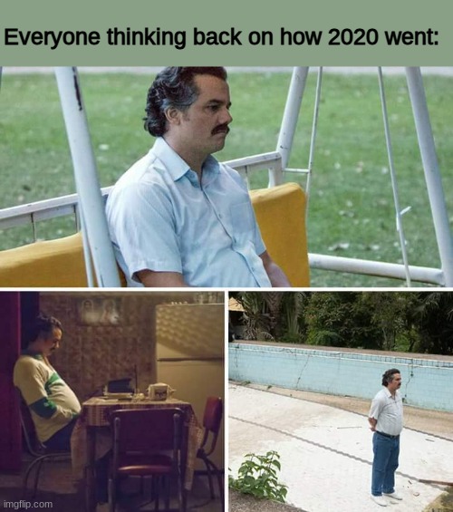 Now that I think about it, this would have been to post on New Year's but eh | Everyone thinking back on how 2020 went: | image tagged in memes,sad pablo escobar | made w/ Imgflip meme maker