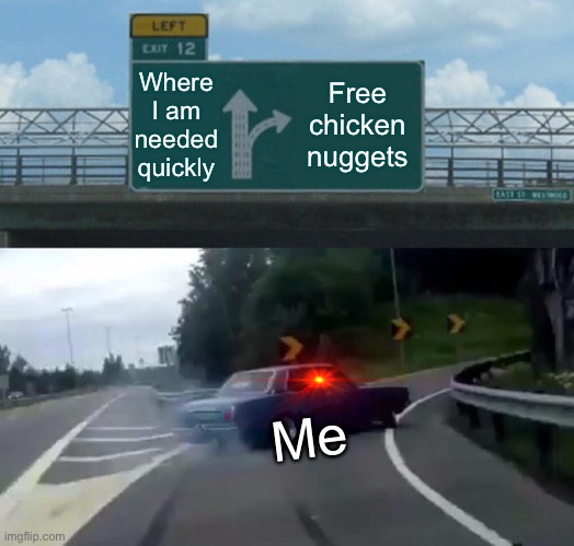Wow! That’s relatable! | Where I am needed quickly; Free chicken nuggets; Me | image tagged in memes,left exit 12 off ramp | made w/ Imgflip meme maker