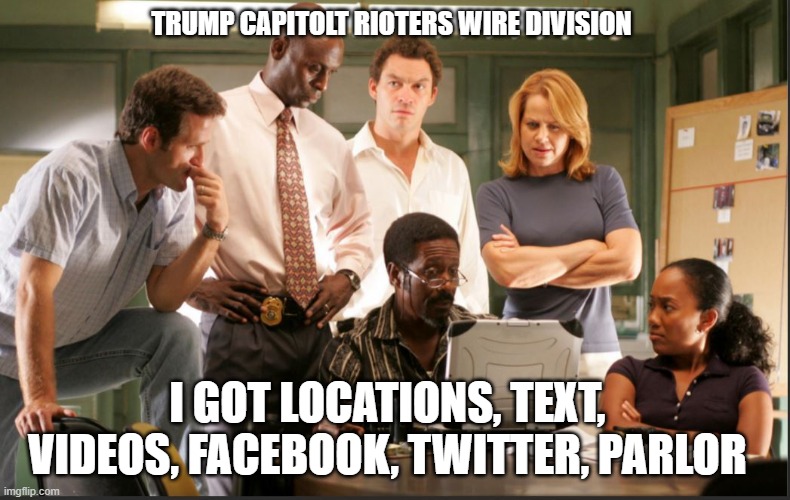 the wire | TRUMP CAPITOLT RIOTERS WIRE DIVISION; I GOT LOCATIONS, TEXT, VIDEOS, FACEBOOK, TWITTER, PARLOR | image tagged in the wire | made w/ Imgflip meme maker