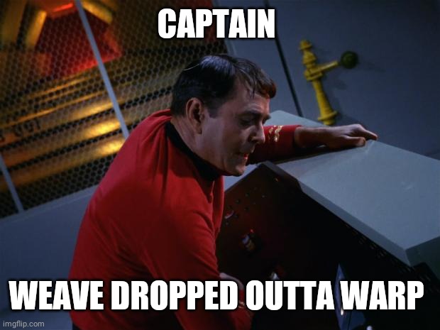 Scotty More Power | CAPTAIN WEAVE DROPPED OUTTA WARP | image tagged in scotty more power | made w/ Imgflip meme maker