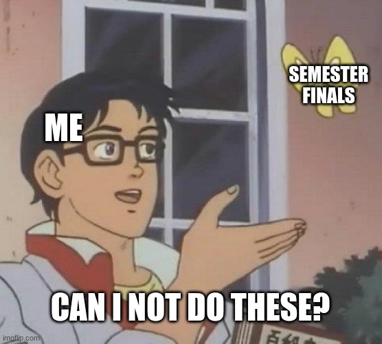 I really just wanna get this semester over with | SEMESTER FINALS; ME; CAN I NOT DO THESE? | image tagged in memes,is this a pigeon,school,finals,online school sucks | made w/ Imgflip meme maker