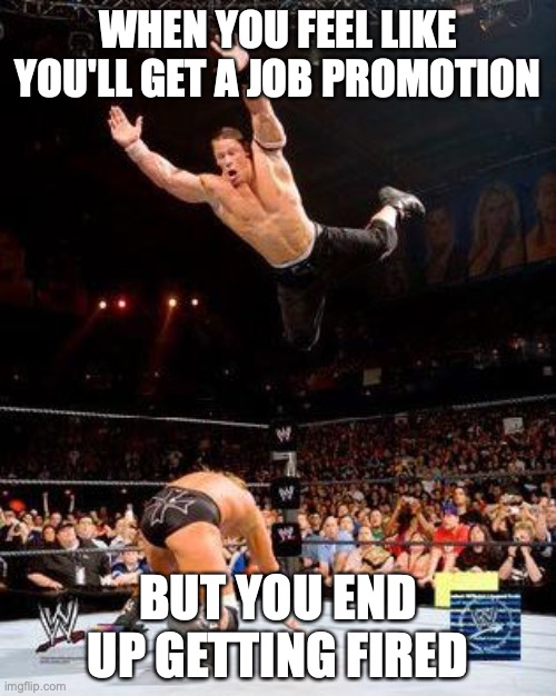 WWE | WHEN YOU FEEL LIKE YOU'LL GET A JOB PROMOTION; BUT YOU END UP GETTING FIRED | image tagged in wwe | made w/ Imgflip meme maker