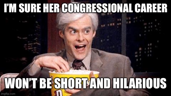 popcorn Bill Hader | I’M SURE HER CONGRESSIONAL CAREER WON’T BE SHORT AND HILARIOUS | image tagged in popcorn bill hader | made w/ Imgflip meme maker