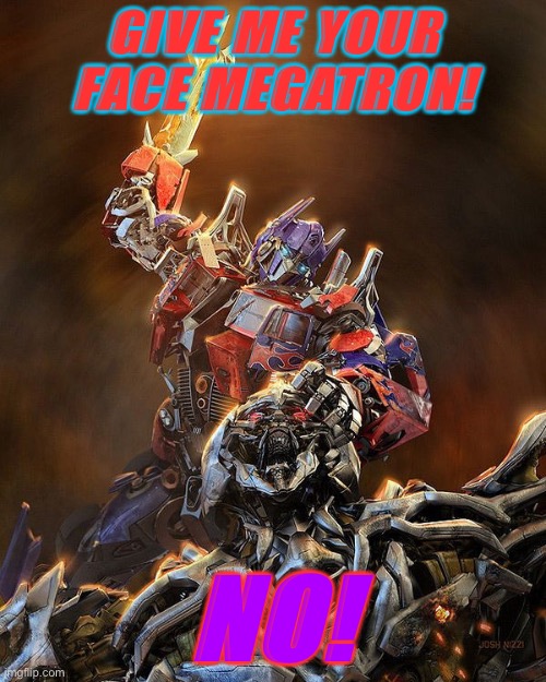 Give him your face | GIVE ME YOUR FACE MEGATRON! NO! | image tagged in transformers,optimus prime,megatron,give me your face | made w/ Imgflip meme maker