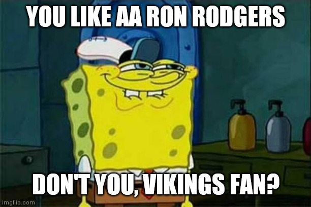 you like krabby patties | YOU LIKE AA RON RODGERS; DON'T YOU, VIKINGS FAN? | image tagged in you like krabby patties | made w/ Imgflip meme maker