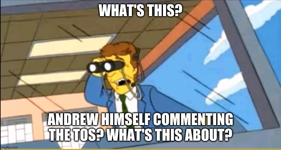 What's This? | WHAT'S THIS? ANDREW HIMSELF COMMENTING THE TOS? WHAT'S THIS ABOUT? | image tagged in what's this | made w/ Imgflip meme maker