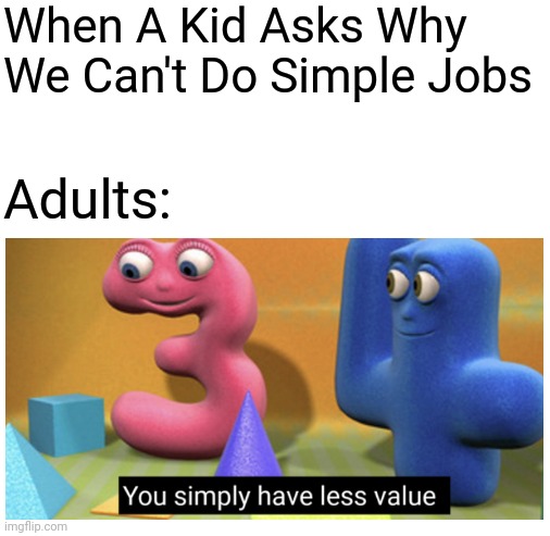 Yup | When A Kid Asks Why We Can't Do Simple Jobs; Adults: | image tagged in blank white template,you simply have less value | made w/ Imgflip meme maker