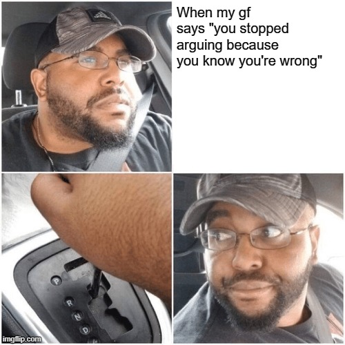 I ain't taking this s#it |  When my gf says "you stopped arguing because you know you're wrong" | image tagged in life,hard work | made w/ Imgflip meme maker