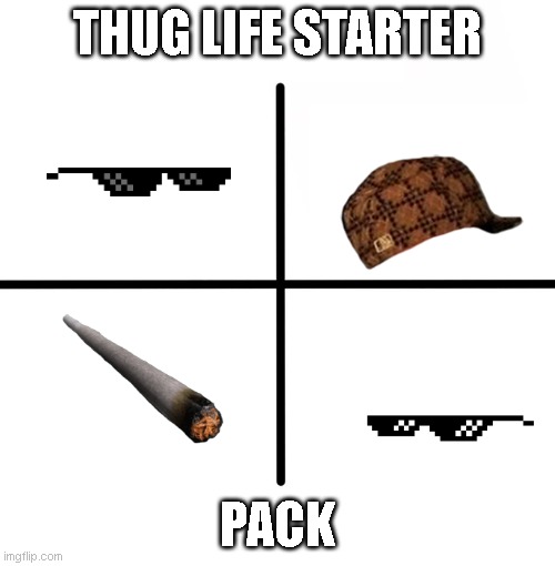 Thug life starter pack | THUG LIFE STARTER; PACK | image tagged in memes,blank starter pack | made w/ Imgflip meme maker
