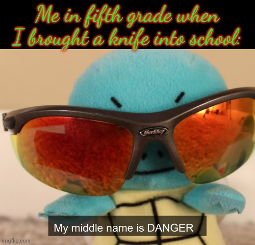 This actually happened- | Me in fifth grade when I brought a knife into school: | image tagged in my middle name is danger | made w/ Imgflip meme maker