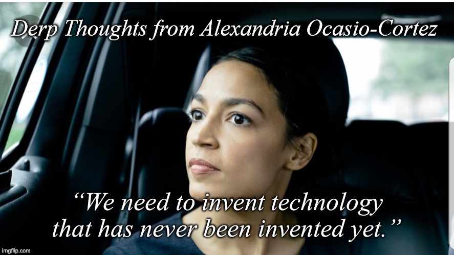 Ocasio’s Wisdom | “We need to invent technology that has never been invented yet.” | image tagged in derp thoughts from aoc,political,aoc,inventions | made w/ Imgflip meme maker