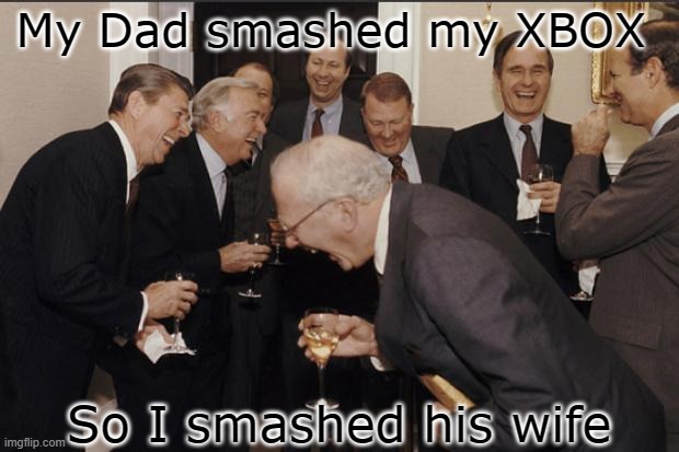 Rich men laughing |  My Dad smashed my XBOX; So I smashed his wife | image tagged in rich men laughing,lol,lol so funny,xbox,dad | made w/ Imgflip meme maker