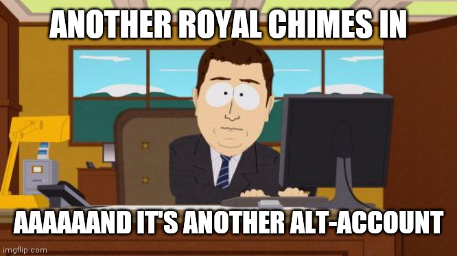 Aaaaand Its Gone Meme | ANOTHER ROYAL CHIMES IN AAAAAAND IT'S ANOTHER ALT-ACCOUNT | image tagged in memes,aaaaand its gone | made w/ Imgflip meme maker