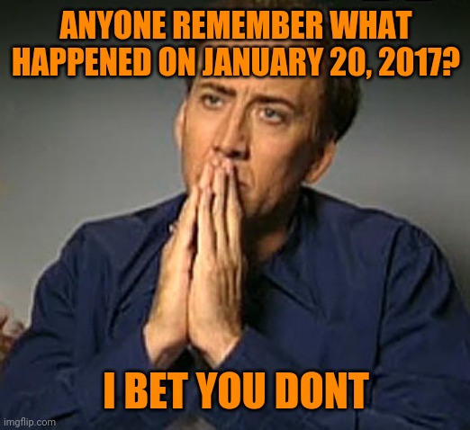 Hint: it wasn't Trump's inauguration, although that did happen as well. | ANYONE REMEMBER WHAT HAPPENED ON JANUARY 20, 2017? I BET YOU DONT | image tagged in nic cage's 'contemplating' face | made w/ Imgflip meme maker