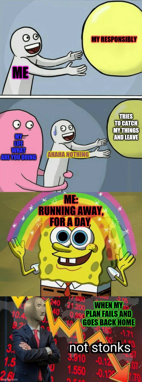 MY RESPONSIBLY; ME; MY LIFE WHAT ARE YOU DOING; TRIES TO CATCH MY THINGS AND LEAVE; AHAHA NOTHING; ME: RUNNING AWAY, FOR A DAY; WHEN MY PLAN FAILS AND GOES BACK HOME | image tagged in memes,running away balloon,imagination spongebob,not stonks | made w/ Imgflip meme maker