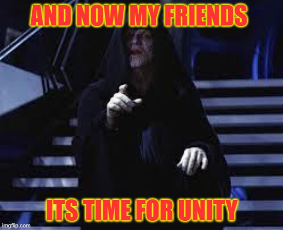 Emperor Palpatine | AND NOW MY FRIENDS; ITS TIME FOR UNITY | image tagged in emperor palpatine | made w/ Imgflip meme maker