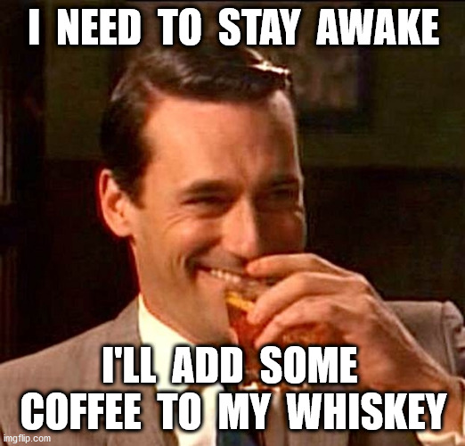 drinking guy | I  NEED  TO  STAY  AWAKE I'LL  ADD  SOME  COFFEE  TO  MY  WHISKEY | image tagged in drinking guy | made w/ Imgflip meme maker