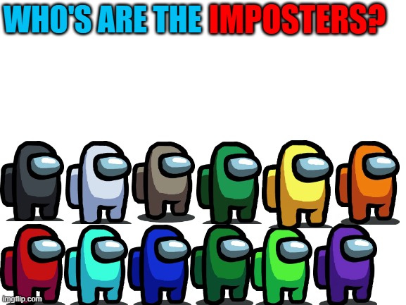 Which ones? | IMPOSTERS? WHO'S ARE THE | image tagged in blank white template,among us,crewmate,imposter | made w/ Imgflip meme maker