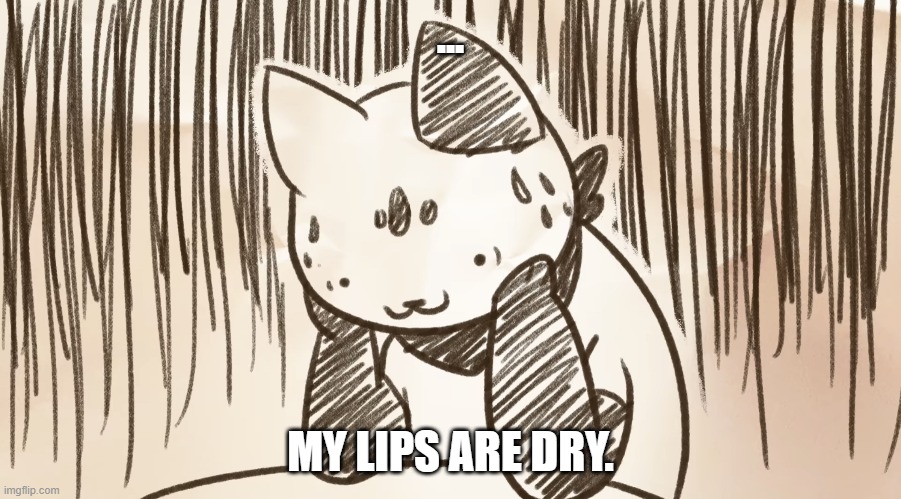 Help? | ... MY LIPS ARE DRY. | image tagged in chipflake questioning life | made w/ Imgflip meme maker