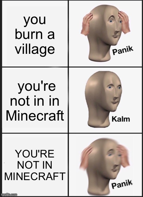 Panik Kalm Panik Meme | you burn a village you're not in in Minecraft YOU'RE NOT IN MINECRAFT | image tagged in memes,panik kalm panik | made w/ Imgflip meme maker