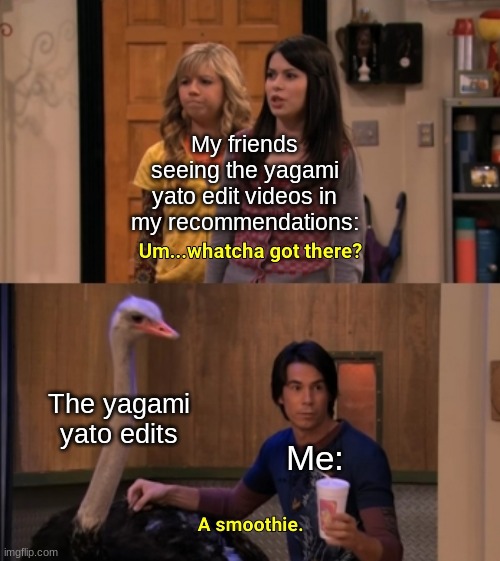 A smoothie- | My friends seeing the yagami yato edit videos in my recommendations:; The yagami yato edits; Me: | image tagged in whatcha got there | made w/ Imgflip meme maker