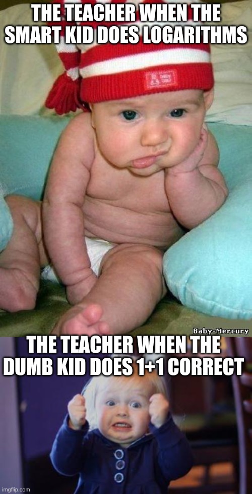 THE TEACHER WHEN THE SMART KID DOES LOGARITHMS; THE TEACHER WHEN THE DUMB KID DOES 1+1 CORRECT | image tagged in bored baby,excited kid | made w/ Imgflip meme maker