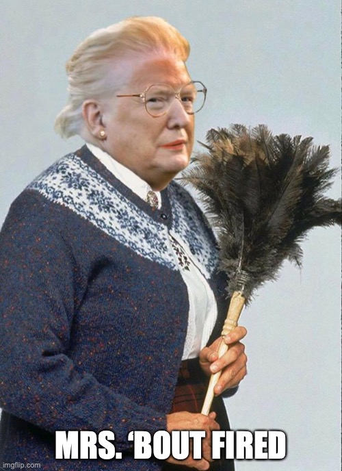 6.5 days to go | MRS. ‘BOUT FIRED | image tagged in donald trump,mrs doubtfire | made w/ Imgflip meme maker