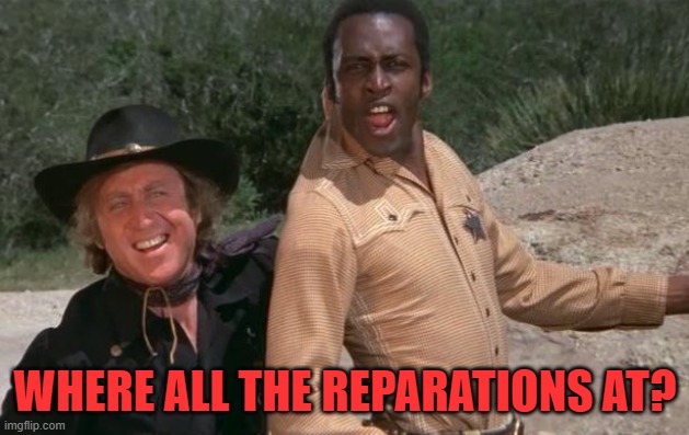 Blazing Saddles | WHERE ALL THE REPARATIONS AT? | image tagged in blazing saddles | made w/ Imgflip meme maker