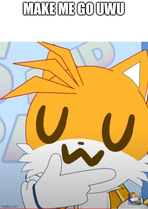 UwU | MAKE ME GO UWU | image tagged in uwu tails | made w/ Imgflip meme maker