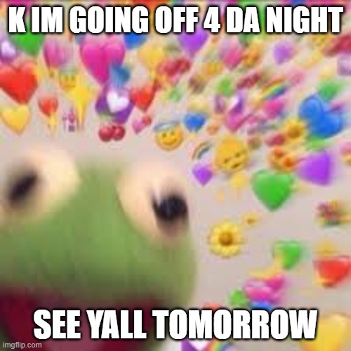 Kermit with hearts | K IM GOING OFF 4 DA NIGHT; SEE YALL TOMORROW | image tagged in kermit with hearts | made w/ Imgflip meme maker