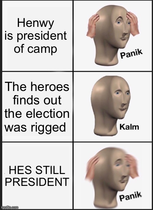 camp Minecraft election | Henwy is president of camp; The heroes finds out the election was rigged; HES STILL PRESIDENT | image tagged in memes,panik kalm panik | made w/ Imgflip meme maker