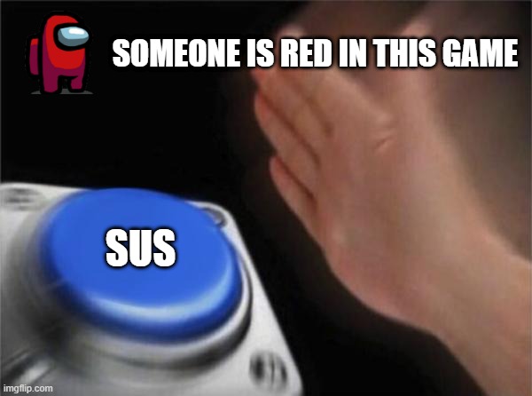 Automatic for Some Reason | SOMEONE IS RED IN THIS GAME; SUS | image tagged in memes,blank nut button | made w/ Imgflip meme maker