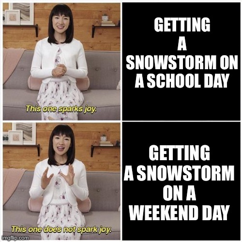 Why Couldn’t I Get A Day Off? | GETTING A SNOWSTORM ON A SCHOOL DAY; GETTING A SNOWSTORM ON A WEEKEND DAY | image tagged in marie kondo spark joy,snow | made w/ Imgflip meme maker