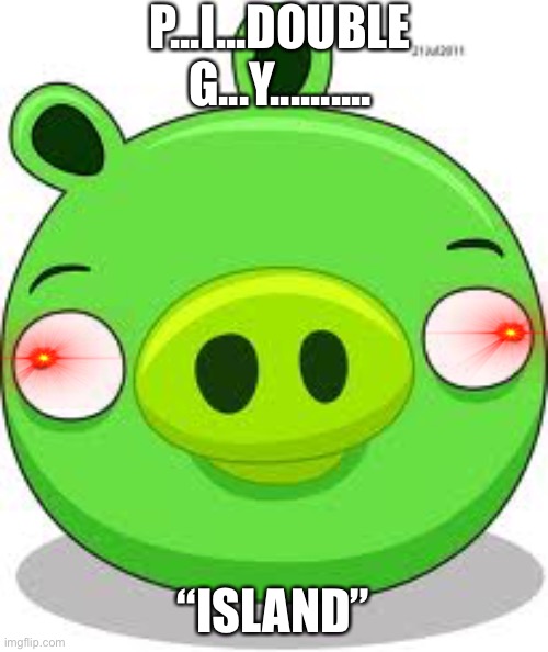 Yes |  P...I...DOUBLE G...Y.......... “ISLAND” | image tagged in memes,angry birds pig | made w/ Imgflip meme maker