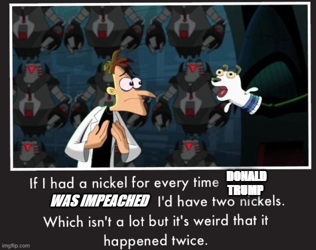 Doof If I had a Nickel | DONALD TRUMP; WAS IMPEACHED | image tagged in donald trump,impeachment | made w/ Imgflip meme maker