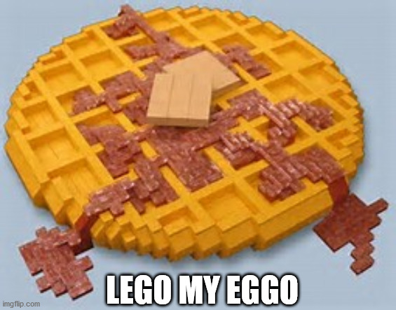 LEGO my eggo | LEGO MY EGGO | image tagged in lego my eggo | made w/ Imgflip meme maker