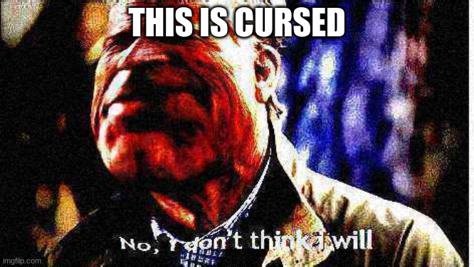 c u r s e | THIS IS CURSED | image tagged in no i dont think i will | made w/ Imgflip meme maker